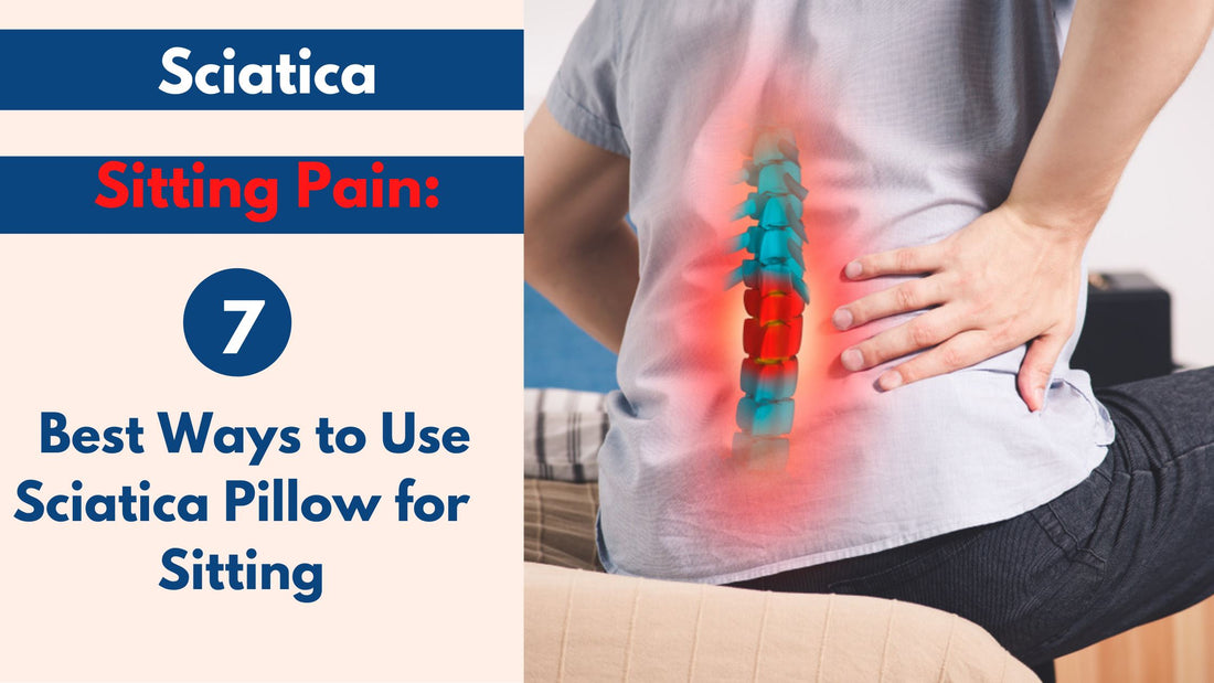 Sciatica Sitting Pain: 7 Best Ways to Use Sciatica Pillow for Sitting